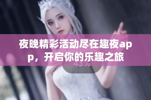 夜晚精彩活动尽在趣夜app，开启你的乐趣之旅
