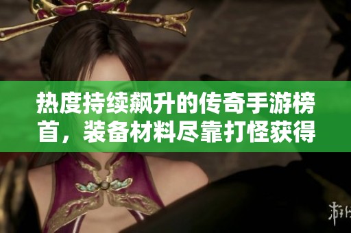 热度持续飙升的传奇手游榜首，装备材料尽靠打怪获得！