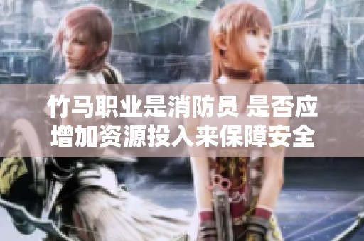 竹马职业是消防员 是否应增加资源投入来保障安全