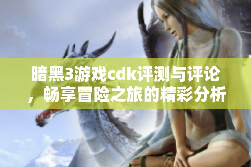 暗黑3游戏cdk评测与评论，畅享冒险之旅的精彩分析