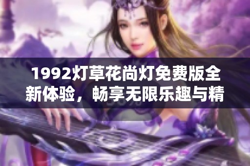 1992灯草花尚灯免费版全新体验，畅享无限乐趣与精彩