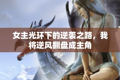 女主光环下的逆袭之路，我将逆风翻盘成主角