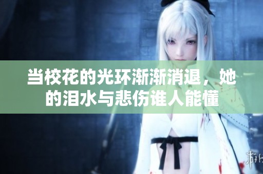 当校花的光环渐渐消退，她的泪水与悲伤谁人能懂