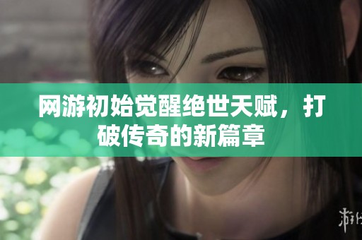 网游初始觉醒绝世天赋，打破传奇的新篇章