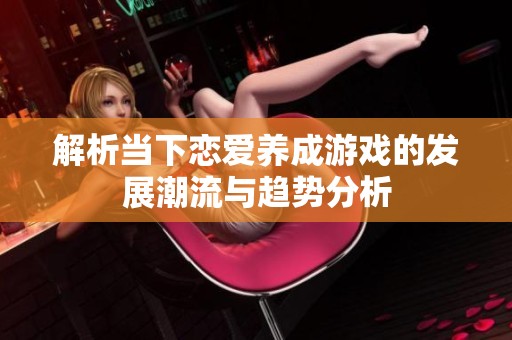 解析当下恋爱养成游戏的发展潮流与趋势分析