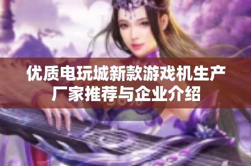 优质电玩城新款游戏机生产厂家推荐与企业介绍