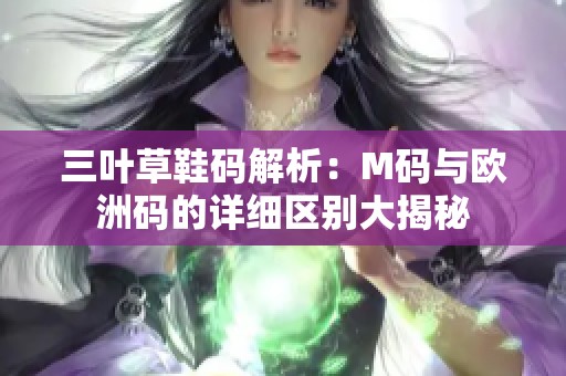 三叶草鞋码解析：M码与欧洲码的详细区别大揭秘
