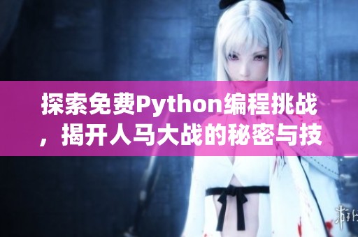探索免费Python编程挑战，揭开人马大战的秘密与技巧