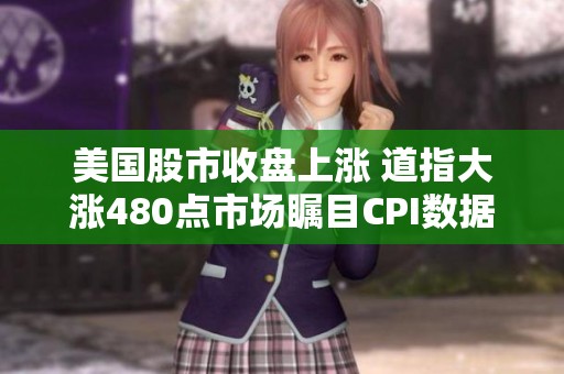 美国股市收盘上涨 道指大涨480点市场瞩目CPI数据