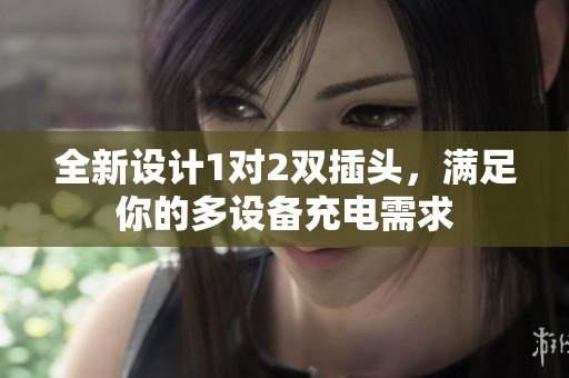 全新设计1对2双插头，满足你的多设备充电需求