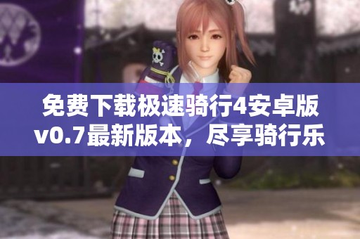 免费下载极速骑行4安卓版v0.7最新版本，尽享骑行乐趣