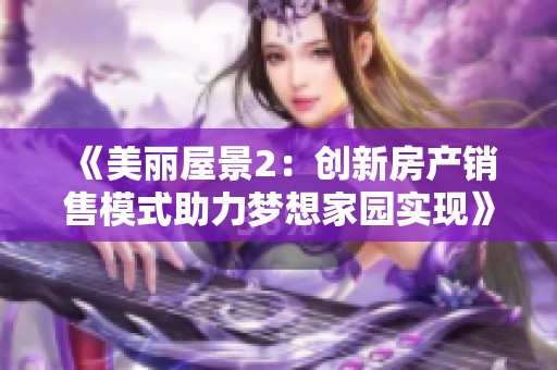 《美丽屋景2：创新房产销售模式助力梦想家园实现》