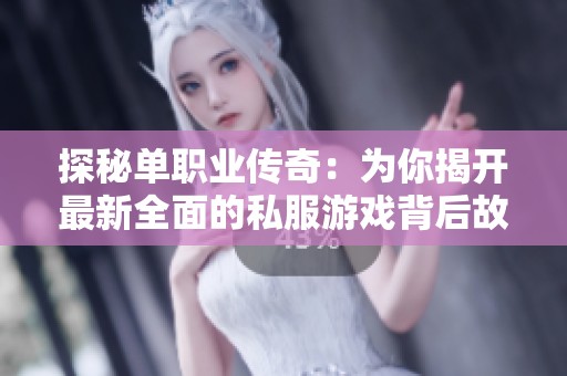 探秘单职业传奇：为你揭开最新全面的私服游戏背后故事