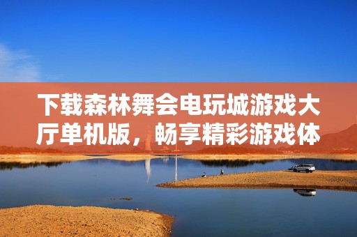 下载森林舞会电玩城游戏大厅单机版，畅享精彩游戏体验！