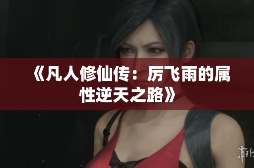 《凡人修仙传：厉飞雨的属性逆天之路》