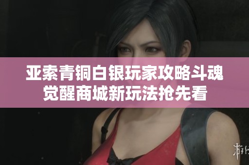 亚索青铜白银玩家攻略斗魂觉醒商城新玩法抢先看