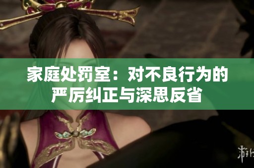 家庭处罚室：对不良行为的严厉纠正与深思反省