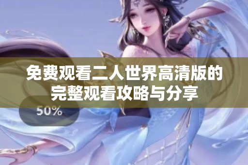 免费观看二人世界高清版的完整观看攻略与分享
