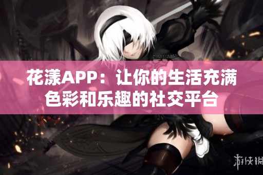 花漾APP：让你的生活充满色彩和乐趣的社交平台