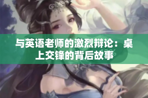 与英语老师的激烈辩论：桌上交锋的背后故事