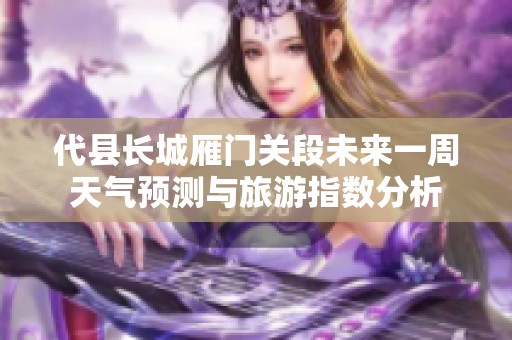 代县长城雁门关段未来一周天气预测与旅游指数分析