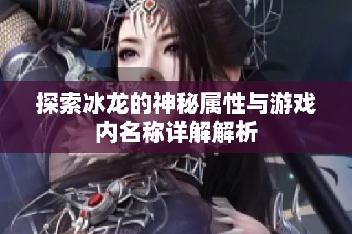 探索冰龙的神秘属性与游戏内名称详解解析