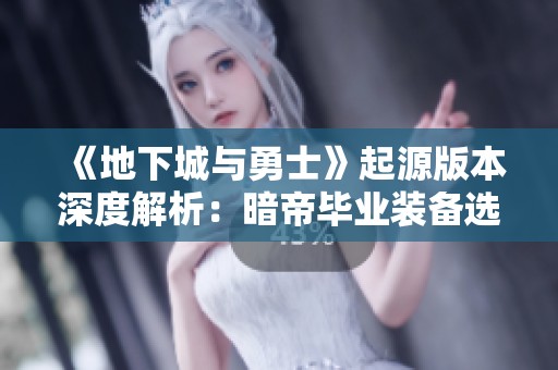 《地下城与勇士》起源版本深度解析：暗帝毕业装备选择全面攻略
