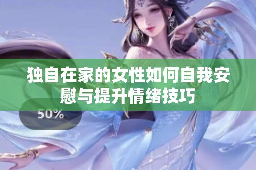 独自在家的女性如何自我安慰与提升情绪技巧