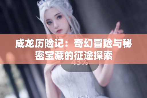 成龙历险记：奇幻冒险与秘密宝藏的征途探索