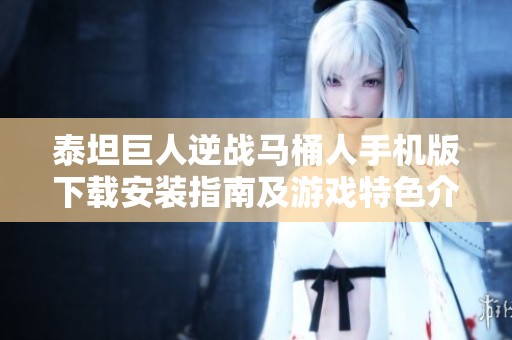 泰坦巨人逆战马桶人手机版下载安装指南及游戏特色介绍