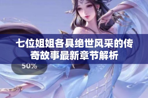 七位姐姐各具绝世风采的传奇故事最新章节解析
