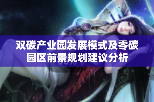 双碳产业园发展模式及零碳园区前景规划建议分析
