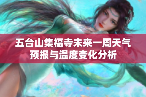 五台山集福寺未来一周天气预报与温度变化分析