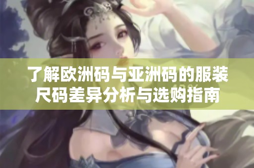 了解欧洲码与亚洲码的服装尺码差异分析与选购指南