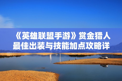 《英雄联盟手游》赏金猎人最佳出装与技能加点攻略详解