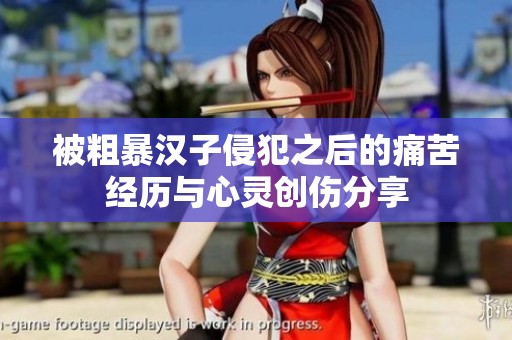 被粗暴汉子侵犯之后的痛苦经历与心灵创伤分享