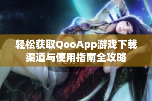轻松获取QooApp游戏下载渠道与使用指南全攻略