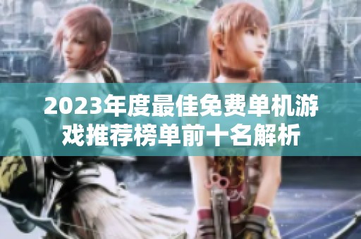 2023年度最佳免费单机游戏推荐榜单前十名解析
