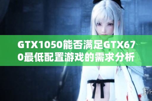 GTX1050能否满足GTX670最低配置游戏的需求分析