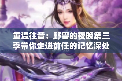 重温往昔：野兽的夜晚第三季带你走进前任的记忆深处