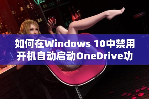 如何在Windows 10中禁用开机自动启动OneDrive功能