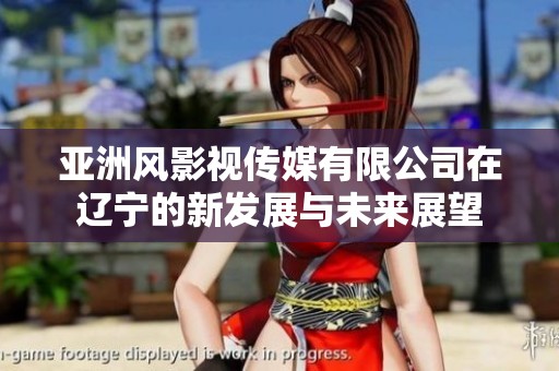 亚洲风影视传媒有限公司在辽宁的新发展与未来展望