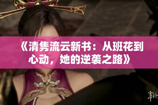 《清隽流云新书：从班花到心动，她的逆袭之路》