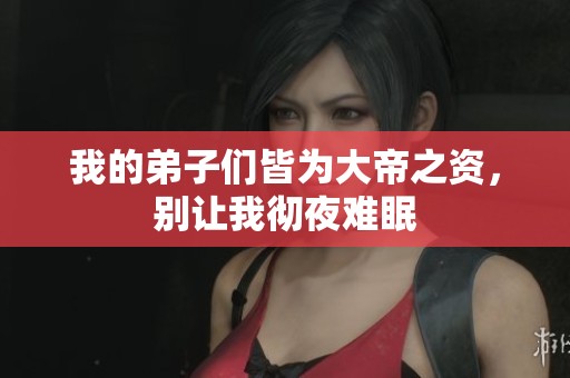我的弟子们皆为大帝之资，别让我彻夜难眠