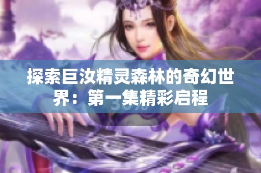 探索巨汝精灵森林的奇幻世界：第一集精彩启程