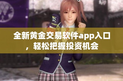 全新黄金交易软件app入口，轻松把握投资机会