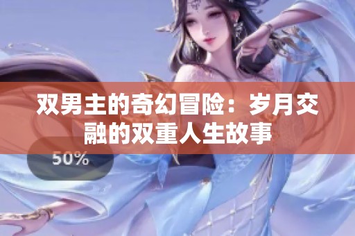 双男主的奇幻冒险：岁月交融的双重人生故事