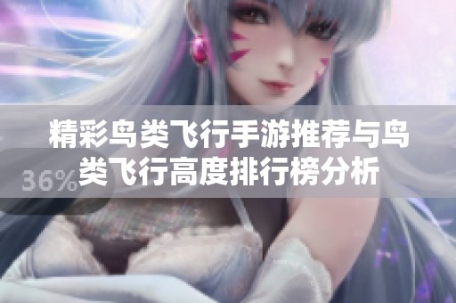 精彩鸟类飞行手游推荐与鸟类飞行高度排行榜分析