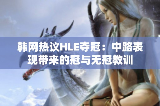 韩网热议HLE夺冠：中路表现带来的冠与无冠教训