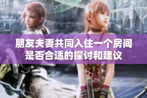朋友夫妻共同入住一个房间是否合适的探讨和建议